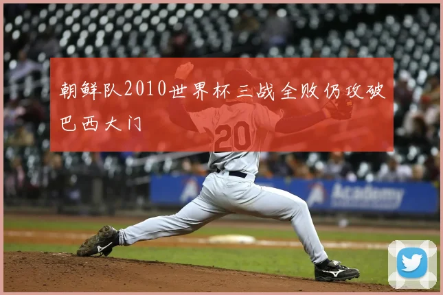 朝鲜队2010世界杯三战全败仍攻破巴西大门