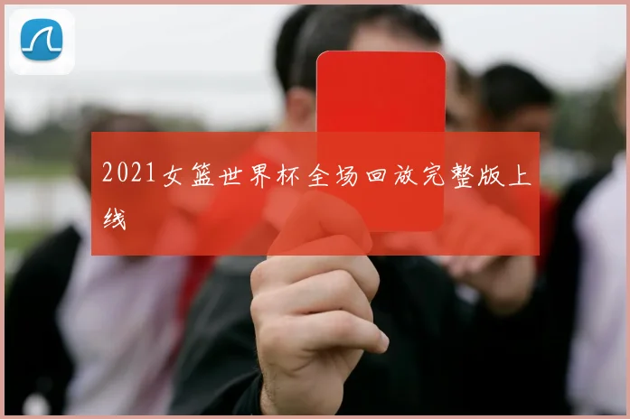 2021女篮世界杯全场回放完整版上线