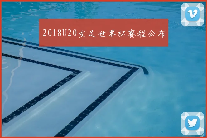 2018U20女足世界杯赛程公布