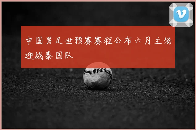 中国男足世预赛赛程公布六月主场迎战泰国队