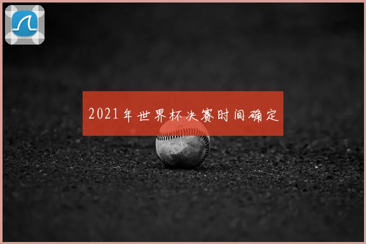 2021年世界杯决赛时间确定
