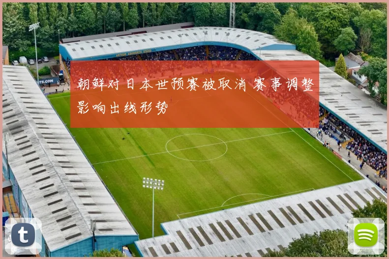 朝鲜对日本世预赛被取消 赛事调整影响出线形势
