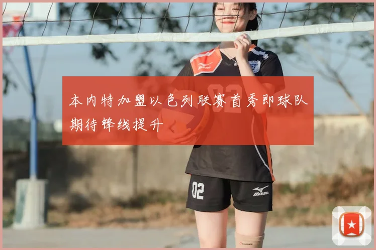 本内特加盟以色列联赛首秀即球队期待锋线提升