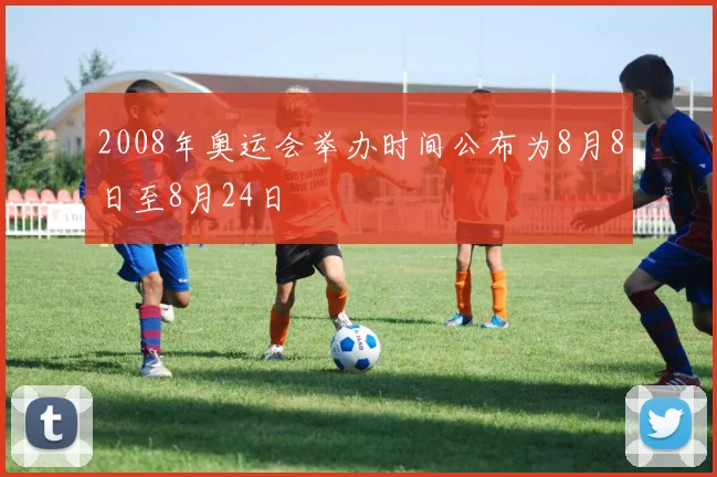 2008年奥运会举办时间公布为8月8日至8月24日