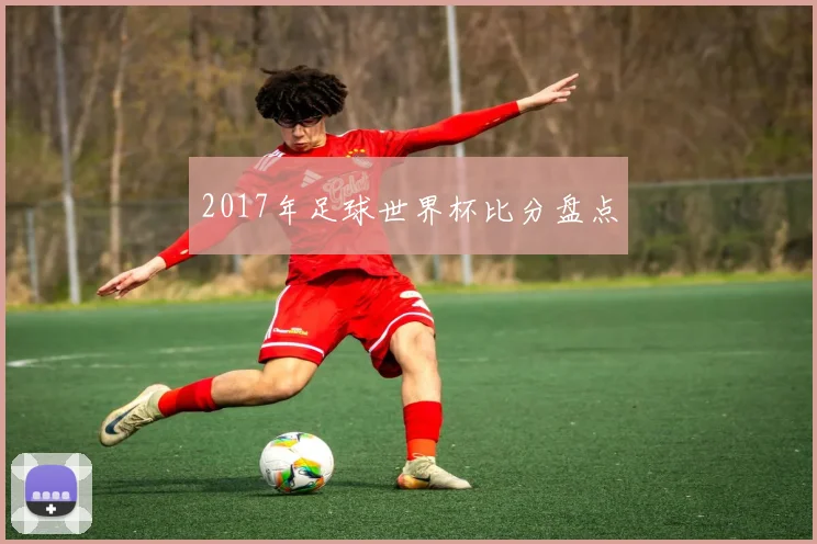 2017年足球世界杯比分盘点