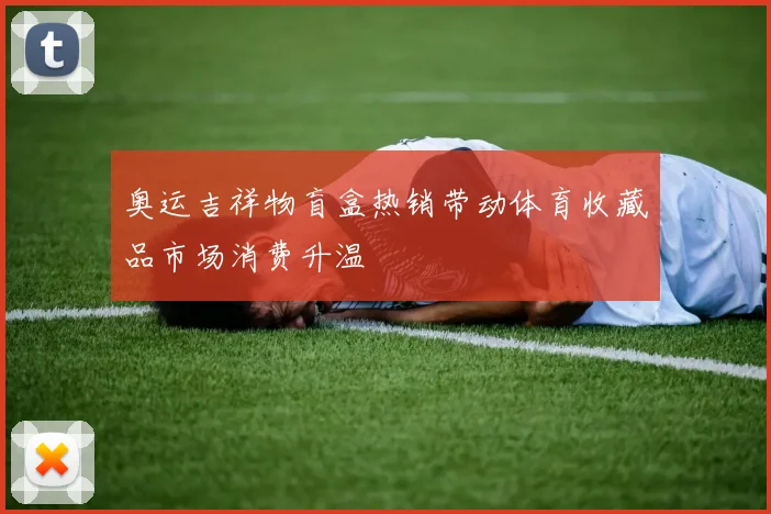 奥运吉祥物盲盒热销带动体育收藏品市场消费升温