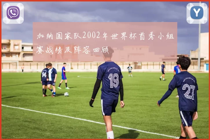 加纳国家队2002年世界杯首秀小组赛战绩及阵容回顾