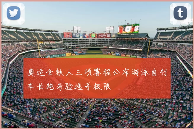 奥运会铁人三项赛程公布游泳自行车长跑考验选手极限