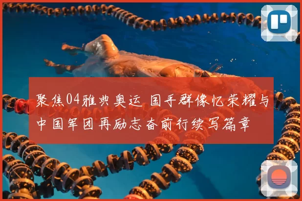 聚焦04雅典奥运 国手群像忆荣耀与中国军团再励志奋前行续写篇章