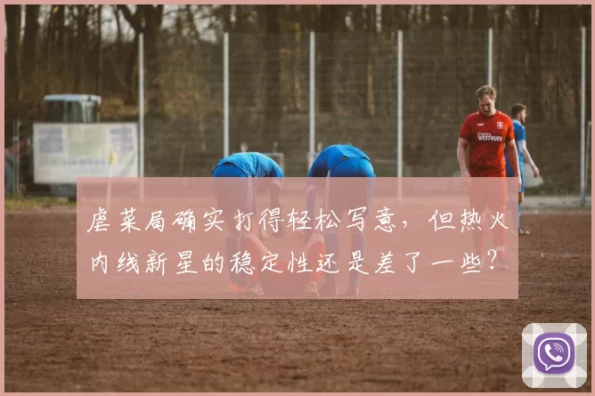 虐菜局确实打得轻松写意，但热火内线新星的稳定性还是差了一些？