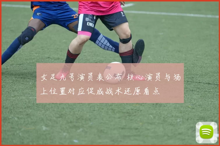 女足九号演员表公布 核心演员与场上位置对应促成战术还原看点
