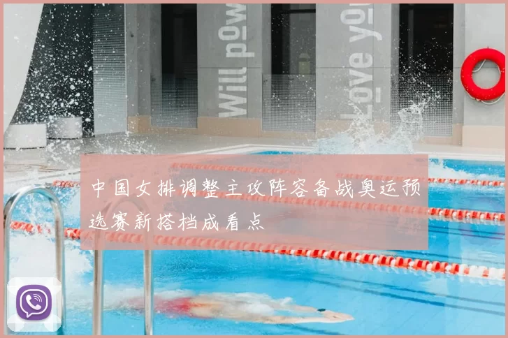 中国女排调整主攻阵容备战奥运预选赛新搭档成看点