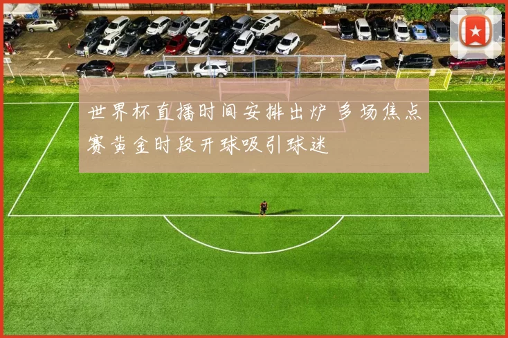 世界杯直播时间安排出炉 多场焦点赛黄金时段开球吸引球迷