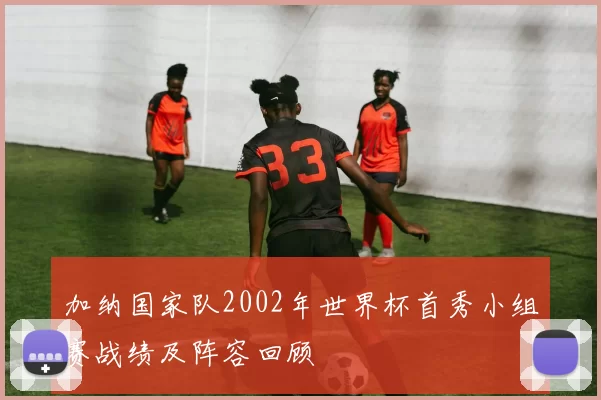加纳国家队2002年世界杯首秀小组赛战绩及阵容回顾