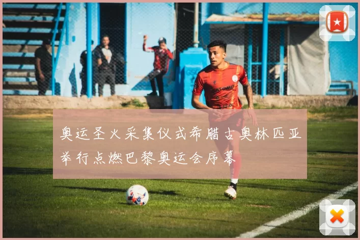 奥运圣火采集仪式希腊古奥林匹亚举行点燃巴黎奥运会序幕