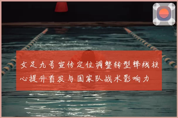 女足九号宣传定位调整转型锋线核心提升首发与国家队战术影响力