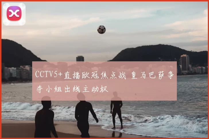CCTV5+直播欧冠焦点战 皇马巴萨争夺小组出线主动权