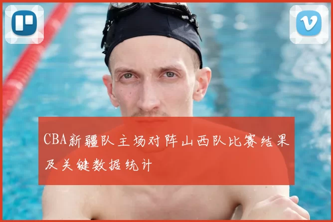 CBA新疆队主场对阵山西队比赛结果及关键数据统计