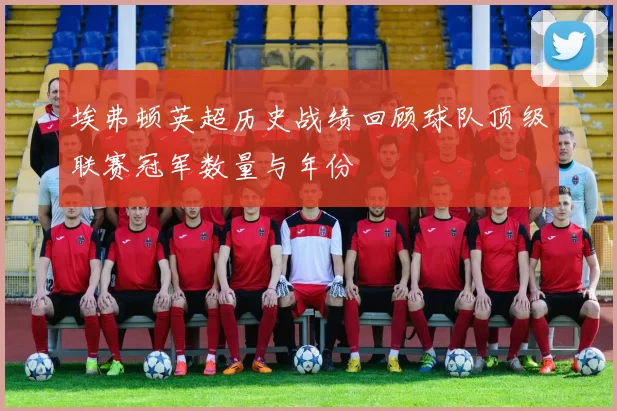 埃弗顿英超历史战绩回顾球队顶级联赛冠军数量与年份