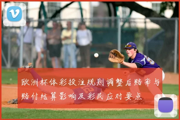 欧洲杯体彩投注规则调整后赔率与赔付结算影响及彩民应对要点