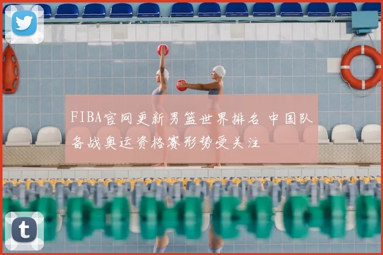 FIBA官网更新男篮世界排名 中国队备战奥运资格赛形势受关注