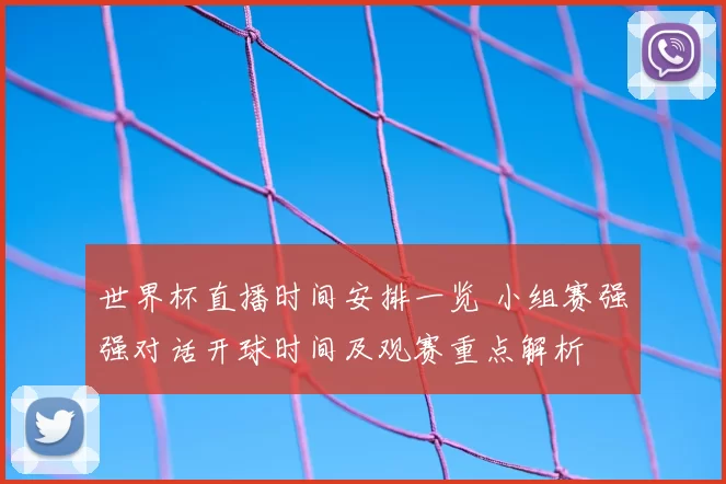 世界杯直播时间安排一览 小组赛强强对话开球时间及观赛重点解析