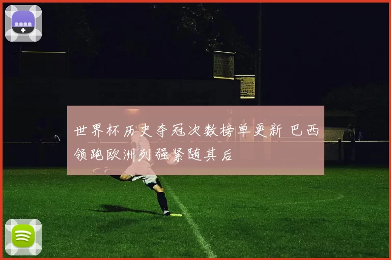 世界杯历史夺冠次数榜单更新 巴西领跑欧洲列强紧随其后