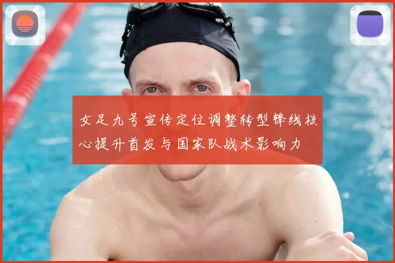 女足九号宣传定位调整转型锋线核心提升首发与国家队战术影响力