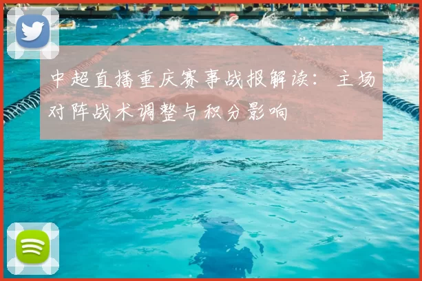 中超直播重庆赛事战报解读:主场对阵战术调整与积分影响