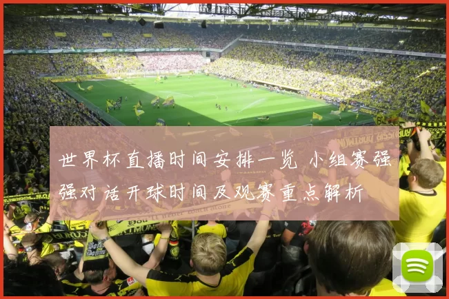 世界杯直播时间安排一览 小组赛强强对话开球时间及观赛重点解析