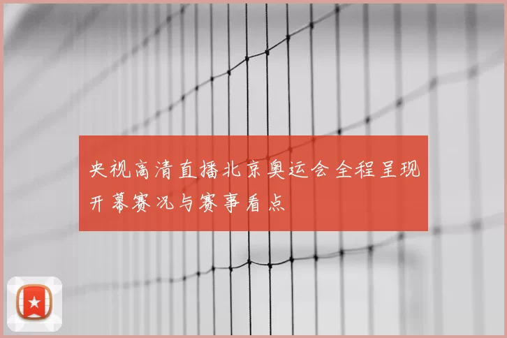 央视高清直播北京奥运会全程呈现开幕赛况与赛事看点