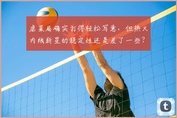 虐菜局确实打得轻松写意，但热火内线新星的稳定性还是差了一些？
