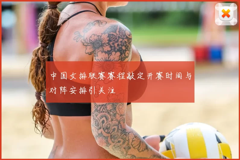 中国女排联赛赛程敲定开赛时间与对阵安排引关注