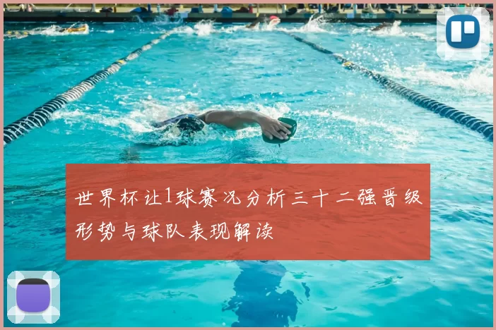 世界杯让1球赛况分析三十二强晋级形势与球队表现解读