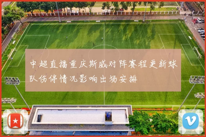 中超直播重庆斯威对阵赛程更新球队伤停情况影响出场安排