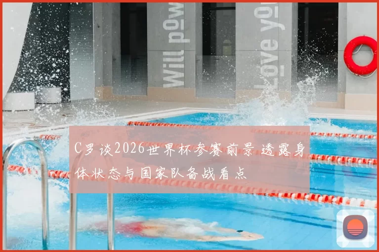 C罗谈2026世界杯参赛前景 透露身体状态与国家队备战看点