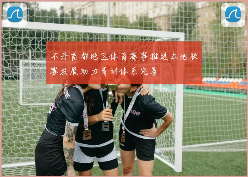 不丹首都地区体育赛事推进本地联赛发展助力青训体系完善