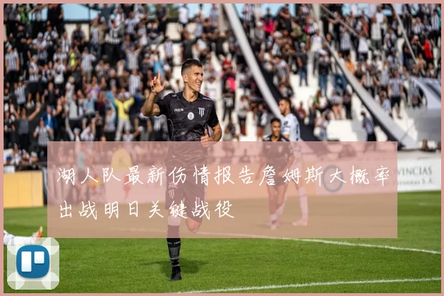 湖人队最新伤情报告詹姆斯大概率出战明日关键战役