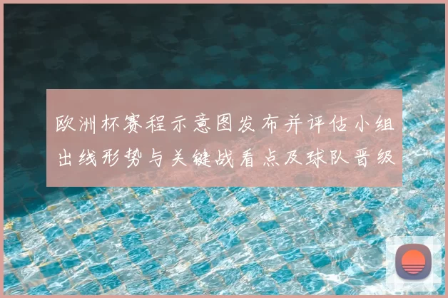 欧洲杯赛程示意图发布并评估小组出线形势与关键战看点及球队晋级概率