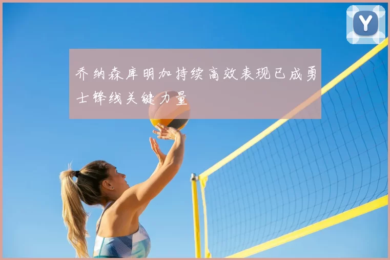 乔纳森库明加持续高效表现已成勇士锋线关键力量