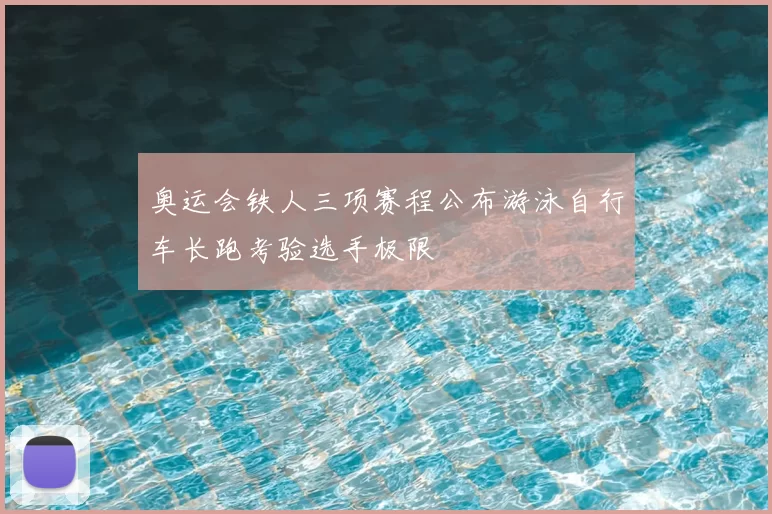 奥运会铁人三项赛程公布游泳自行车长跑考验选手极限