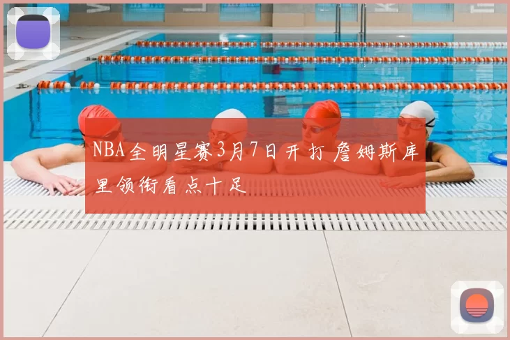 NBA全明星赛3月7日开打 詹姆斯库里领衔看点十足