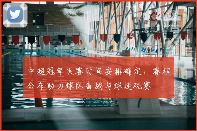 中超冠军决赛时间安排确定，赛程公布助力球队备战与球迷观赛